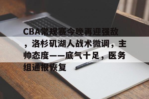 CBA常规赛今晚再迎强敌，洛杉矶湖人战术微调，主帅态度——底气十足，医务组通报恢复的简单介绍-开云体育