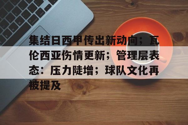 集结日西甲传出新动向；瓦伦西亚伤情更新；管理层表态：压力陡增；球队文化再被提及的简单介绍-棋牌